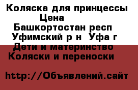 Коляска для принцессы › Цена ­ 4 000 - Башкортостан респ., Уфимский р-н, Уфа г. Дети и материнство » Коляски и переноски   